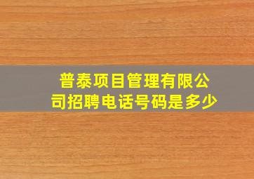 普泰项目管理有限公司招聘电话号码是多少