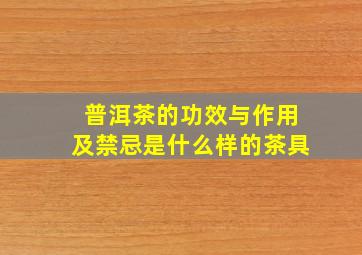 普洱茶的功效与作用及禁忌是什么样的茶具