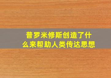 普罗米修斯创造了什么来帮助人类传达思想