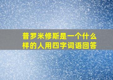 普罗米修斯是一个什么样的人用四字词语回答