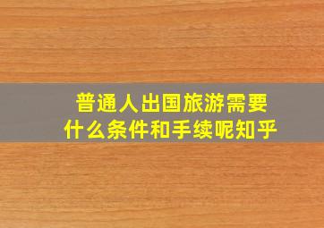 普通人出国旅游需要什么条件和手续呢知乎