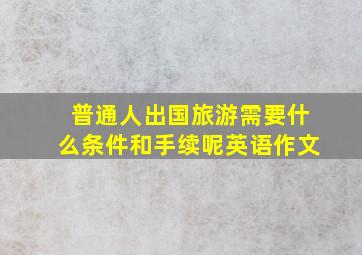 普通人出国旅游需要什么条件和手续呢英语作文