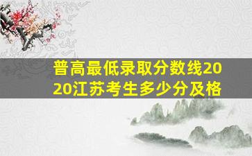 普高最低录取分数线2020江苏考生多少分及格