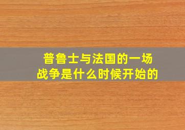 普鲁士与法国的一场战争是什么时候开始的