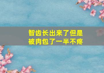 智齿长出来了但是被肉包了一半不疼