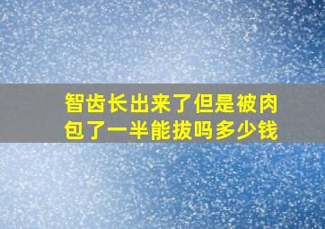 智齿长出来了但是被肉包了一半能拔吗多少钱