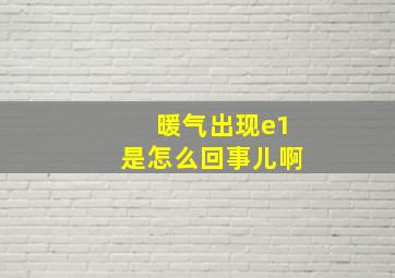 暖气出现e1是怎么回事儿啊