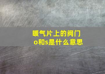 暖气片上的阀门o和s是什么意思