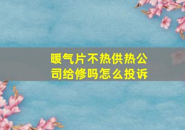 暖气片不热供热公司给修吗怎么投诉