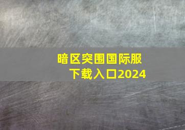 暗区突围国际服下载入口2024