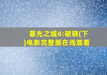 暮光之城4:破晓(下)电影完整版在线观看