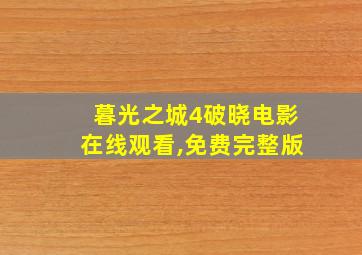 暮光之城4破晓电影在线观看,免费完整版