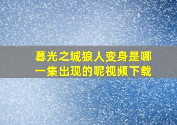 暮光之城狼人变身是哪一集出现的呢视频下载