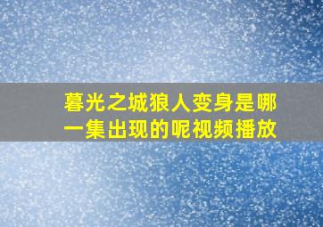 暮光之城狼人变身是哪一集出现的呢视频播放