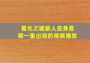 暮光之城狼人变身是哪一集出现的视频播放