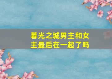 暮光之城男主和女主最后在一起了吗