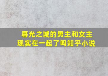 暮光之城的男主和女主现实在一起了吗知乎小说