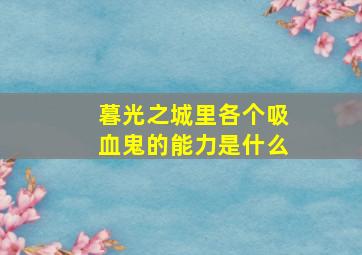 暮光之城里各个吸血鬼的能力是什么