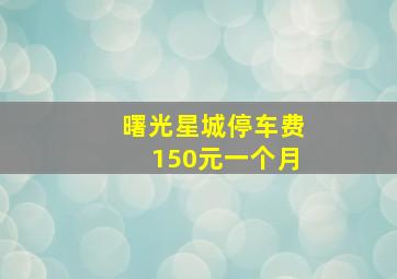 曙光星城停车费150元一个月