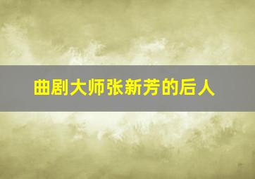 曲剧大师张新芳的后人