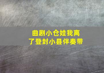 曲剧小仓娃我离了登封小县伴奏带