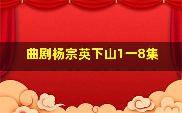 曲剧杨宗英下山1一8集