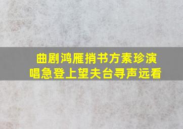 曲剧鸿雁捎书方素珍演唱急登上望夫台寻声远看