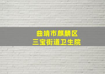 曲靖市麒麟区三宝街道卫生院