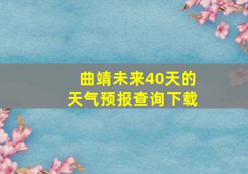 曲靖未来40天的天气预报查询下载