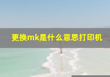 更换mk是什么意思打印机