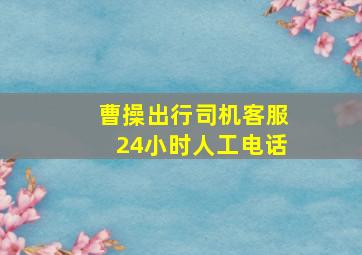 曹操出行司机客服24小时人工电话