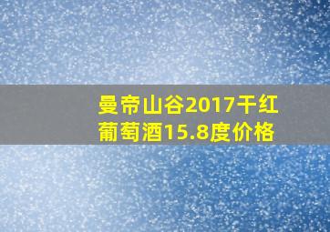 曼帝山谷2017干红葡萄酒15.8度价格