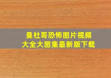 曼杜哥恐怖图片视频大全大图集最新版下载