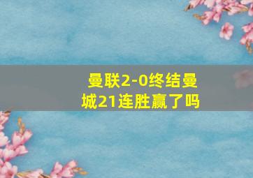 曼联2-0终结曼城21连胜赢了吗