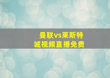 曼联vs莱斯特城视频直播免费