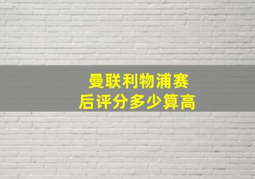 曼联利物浦赛后评分多少算高