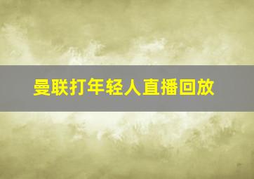 曼联打年轻人直播回放