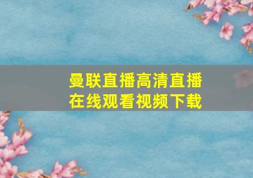 曼联直播高清直播在线观看视频下载