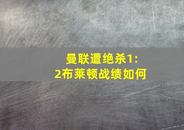 曼联遭绝杀1:2布莱顿战绩如何