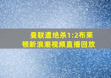 曼联遭绝杀1:2布莱顿新浪潮视频直播回放