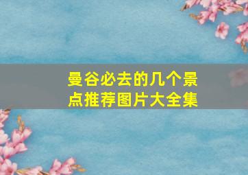 曼谷必去的几个景点推荐图片大全集