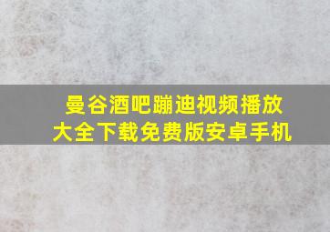 曼谷酒吧蹦迪视频播放大全下载免费版安卓手机