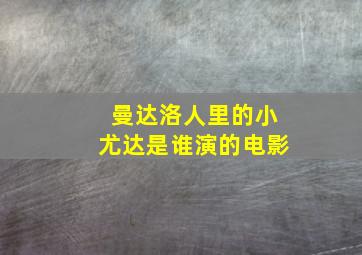 曼达洛人里的小尤达是谁演的电影