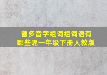 曾多音字组词组词语有哪些呢一年级下册人教版