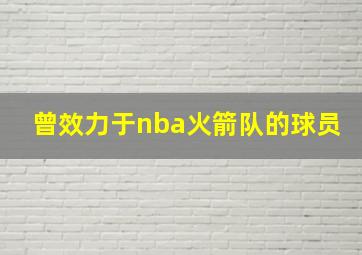 曾效力于nba火箭队的球员