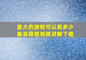 最大的游轮可以装多少集装箱呢视频讲解下载