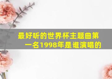 最好听的世界杯主题曲第一名1998年是谁演唱的