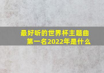 最好听的世界杯主题曲第一名2022年是什么