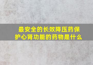 最安全的长效降压药保护心肾功能的药物是什么