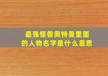 最强怪兽奥特曼里面的人物名字是什么意思